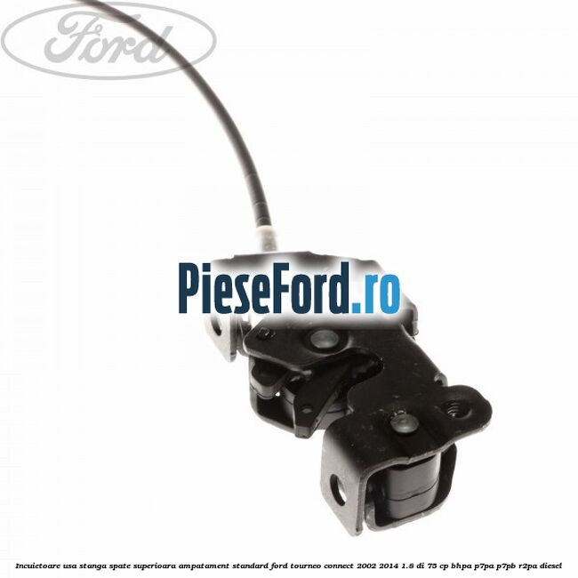 Incuietoare usa stanga spate superioara, ampatament standard Ford Tourneo Connect 2002-2014 1.8 Di 75 cp BHPA, P7PA, P7PB, R2PA diesel