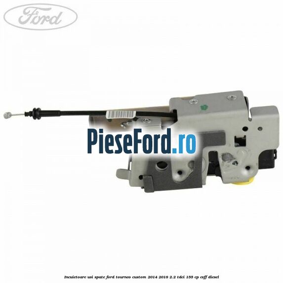 Incuietoare usi spate Ford Tourneo Custom 2014-2018 2.2 TDCi 155 cp CVFF diesel