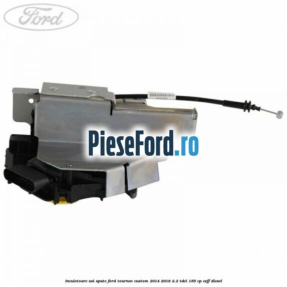 Incuietoare usi spate Ford Tourneo Custom 2014-2018 2.2 TDCi 155 cp CVFF diesel