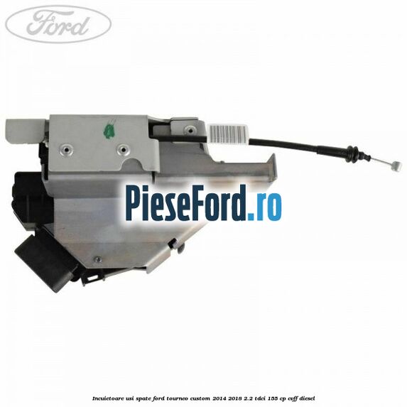 Incuietoare usi spate Ford Tourneo Custom 2014-2018 2.2 TDCi 155 cp CVFF diesel