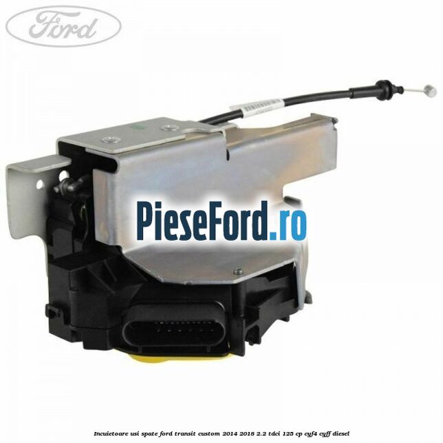 Incuietoare usi spate Ford Transit Custom 2014-2018 2.2 TDCi 125 cp CYF4, CYFF diesel