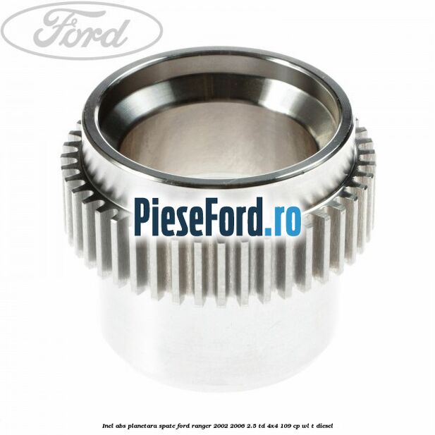 Inel ABS planetara spate Ford Ranger 2002-2006 2.5 TD 4x4 109 cp WL-T diesel