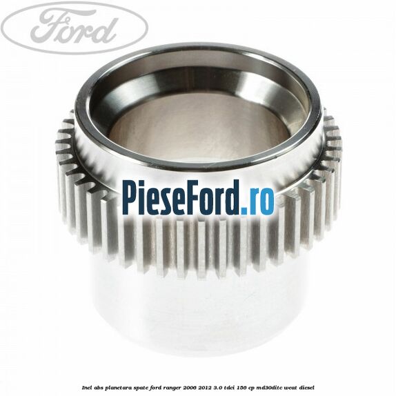 Inel ABS planetara spate Ford Ranger 2006-2012 3.0 TDCi 156 cp MD30DITC, WEAT diesel
