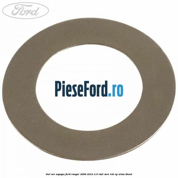 Inel arc supapa Ford Ranger 2006-2012 2.5 TDCi 4x4 143 cp WLAA diesel