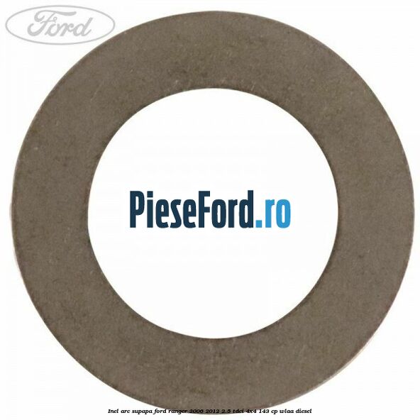 Inel arc supapa Ford Ranger 2006-2012 2.5 TDCi 4x4 143 cp WLAA diesel