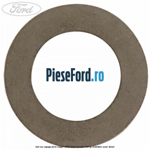 Inel arc supapa Ford Ranger 2006-2012 3.0 TDCi 156 cp MD30DITC, WEAT diesel
