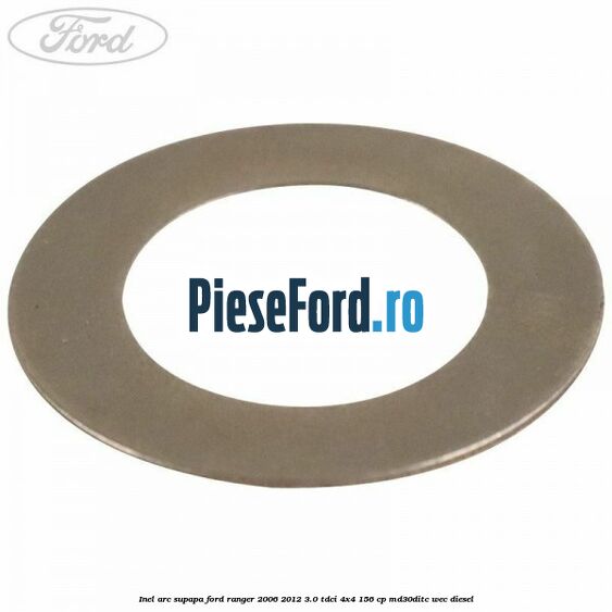Inel arc supapa Ford Ranger 2006-2012 3.0 TDCi 4x4 156 cp Inel arc supapa Ford Ranger 2006-2012 3.0 TDCi 4x4 156 cp MD30DITC, WEC diesel