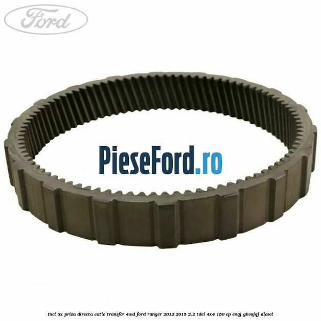 Inel ax priza directa cutie transfer 4WD Ford Ranger 2012-2015 2.2 TDCi 4x4 150 cp ENQJ, GBVAJQJ diesel