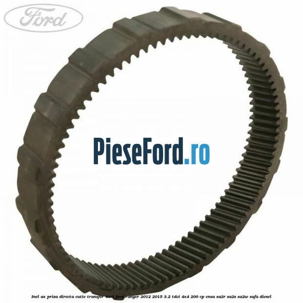Inel ax priza directa cutie transfer 4WD Ford Ranger 2012-2015 3.2 TDCi 4x4 200 cp Inel ax priza directa cutie transfer 4WD Ford Ranger 2012-2015 3.2 TDCi 4x4 200 cp ENSA, SA2R, SA2S, SA2W, SAFA diesel