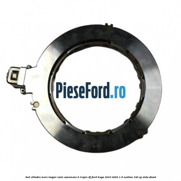 Inel cilindru mers inapoi cutie automata 8 trepte 8F Ford Kuga 2019-2023 1.5 EcoBlue 120 cp ZTDA diesel