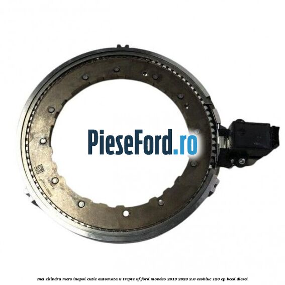 Inel cilindru mers inapoi cutie automata 8 trepte 8F Ford Mondeo 2019-2023 2.0 EcoBlue 120 cp Inel cilindru mers inapoi cutie automata 8 trepte 8F Ford Mondeo 2019-2023 2.0 EcoBlue 120 cp BCCD diesel
