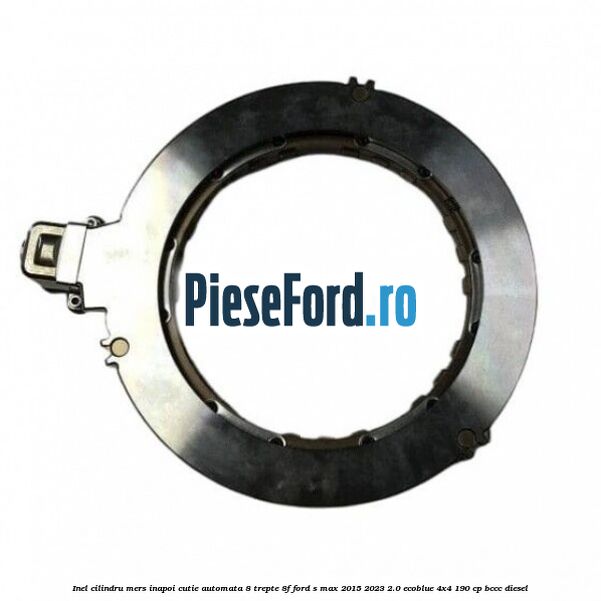 Inel cilindru mers inapoi cutie automata 8 trepte 8F Ford S-Max 2015-2023 2.0 EcoBlue 4x4 190 cp Inel cilindru mers inapoi cutie automata 8 trepte 8F Ford S-Max 2015-2023 2.0 EcoBlue 4x4 190 cp BCCC diesel
