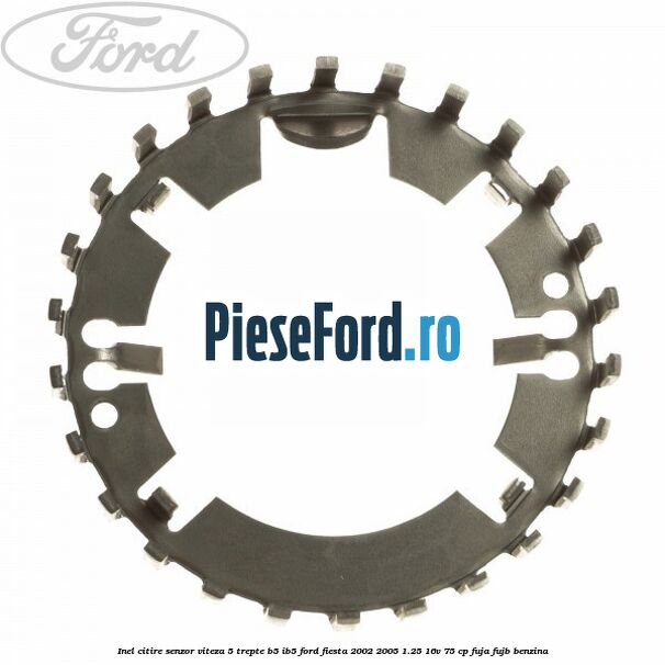 Inel citire senzor viteza 5 trepte B5/IB5 Ford Fiesta 2002-2005 1.25 16V 75 cp FUJA, FUJB benzina