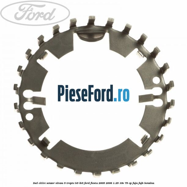 Inel citire senzor viteza 5 trepte B5/IB5 Ford Fiesta 2005-2008 1.25 16V 75 cp FUJA, FUJB benzina