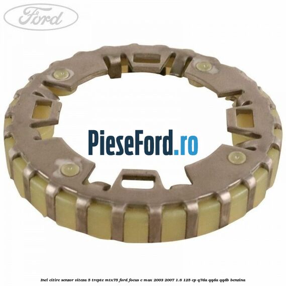 Inel citire senzor viteza 5 trepte MTX75 Ford Focus C-Max 2003-2007 1.8 125 cp Inel citire senzor viteza 5 trepte MTX75 Ford Focus C-Max 2003-2007 1.8 125 cp Q7DA, QQDA, QQDB benzina