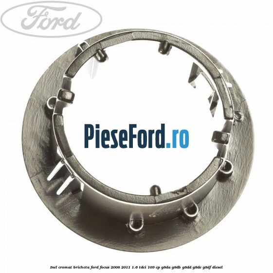 Inel cromat bricheta Ford Focus 2008-2011 1.6 TDCi 109 cp Inel cromat bricheta Ford Focus 2008-2011 1.6 TDCi 109 cp G8DA, G8DB, G8DD, G8DE, G8DF diesel