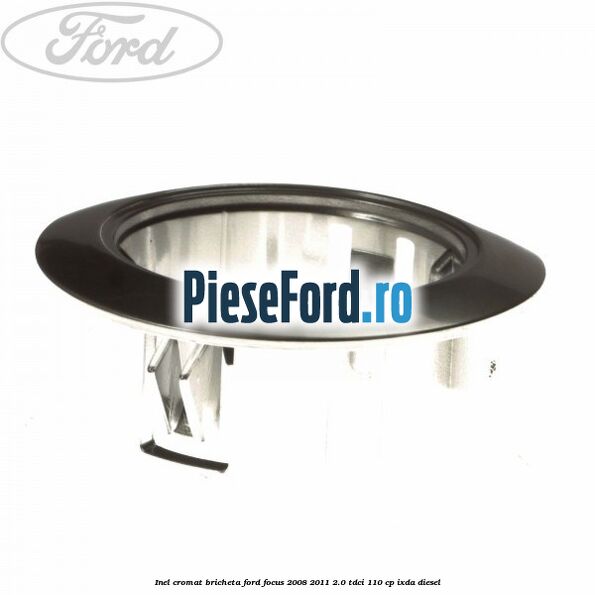 Inel cromat bricheta Ford Focus 2008-2011 2.0 TDCi 110 cp Inel cromat bricheta Ford Focus 2008-2011 2.0 TDCi 110 cp IXDA diesel