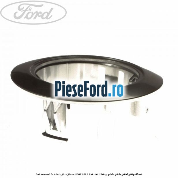 Inel cromat bricheta Ford Focus 2008-2011 2.0 TDCi 136 cp G6DA, G6DB, G6DD, G6DG diesel