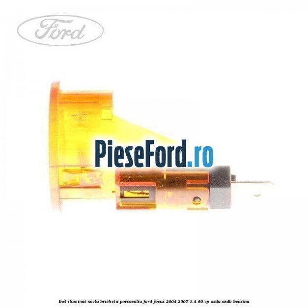 Inel iluminat soclu bricheta portocaliu Ford Focus 2004-2007 1.4 80 cp Inel iluminat soclu bricheta portocaliu Ford Focus 2004-2007 1.4 80 cp ASDA, ASDB benzina