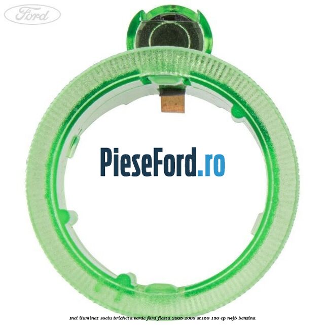 Inel iluminat soclu bricheta verde Ford Fiesta 2005-2008 ST150 150 cp N4JB benzina