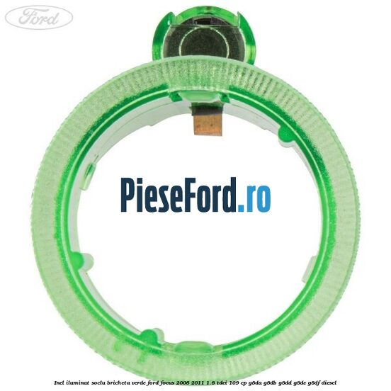Inel iluminat soclu bricheta verde Ford Focus 2008-2011 1.6 TDCi 109 cp Inel iluminat soclu bricheta verde Ford Focus 2008-2011 1.6 TDCi 109 cp G8DA, G8DB, G8DD, G8DE, G8DF diesel