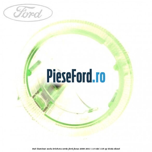 Inel iluminat soclu bricheta verde Ford Focus 2008-2011 1.8 TDCi 115 cp KKDA diesel