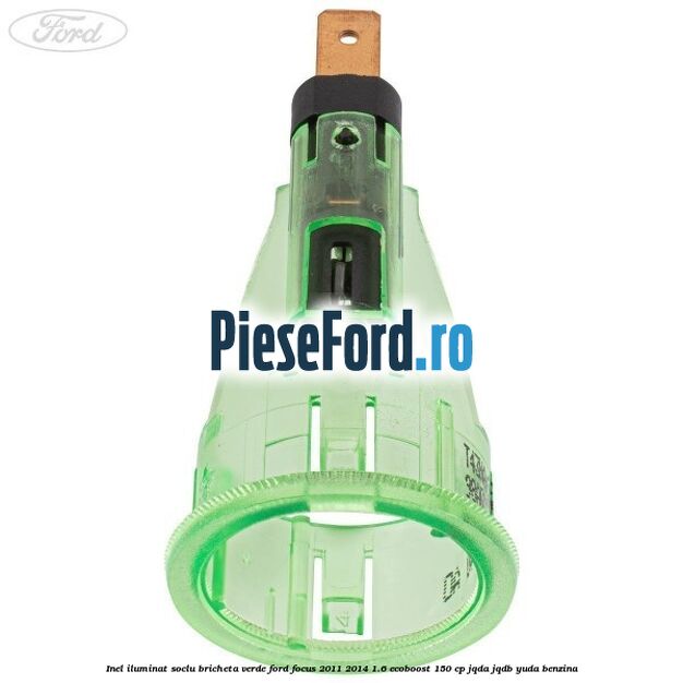 Inel iluminat soclu bricheta verde Ford Focus 2011-2014 1.6 EcoBoost 150 cp JQDA, JQDB, YUDA benzina