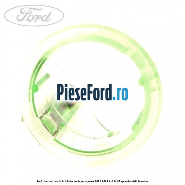 Inel iluminat soclu bricheta verde Ford Focus 2011-2014 1.6 Ti 85 cp XTDA, XTDB benzina