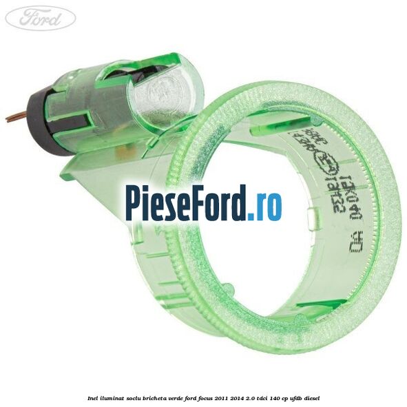 Inel iluminat soclu bricheta verde Ford Focus 2011-2014 2.0 TDCi 140 cp