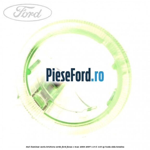 Inel iluminat soclu bricheta verde Ford Focus C-Max 2003-2007 1.6 Ti 115 cp HXDA, SIDA benzina