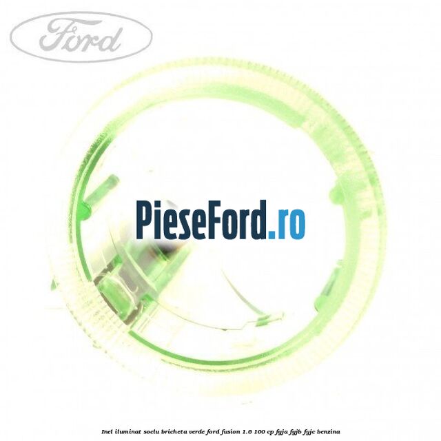 Inel iluminat soclu bricheta verde Ford Fusion 1.6 100 cp FYJA, FYJB, FYJC benzina
