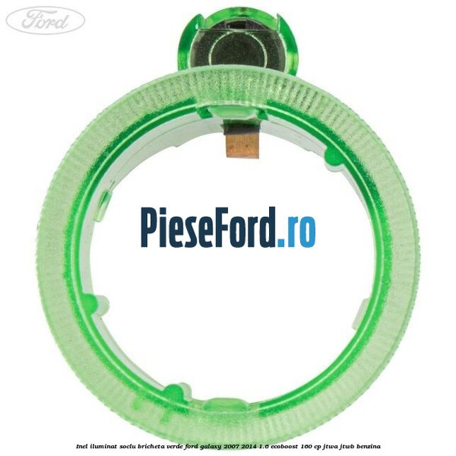 Inel iluminat soclu bricheta verde Ford Galaxy 2007-2014 1.6 EcoBoost 160 cp JTWA, JTWB benzina