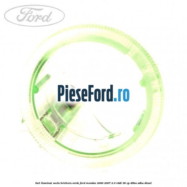 Inel iluminat soclu bricheta verde Ford Mondeo 2000-2007 2.0 TDDI 90 cp D5BA, SDBA diesel