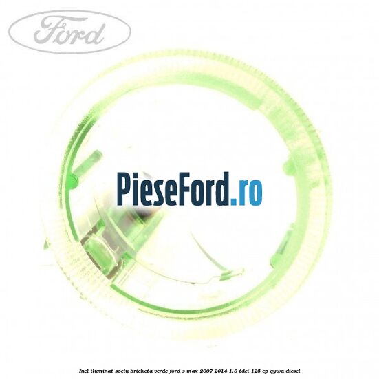Inel iluminat soclu bricheta verde Ford S-Max 2007-2014 1.8 TDCi 125 cp QYWA diesel