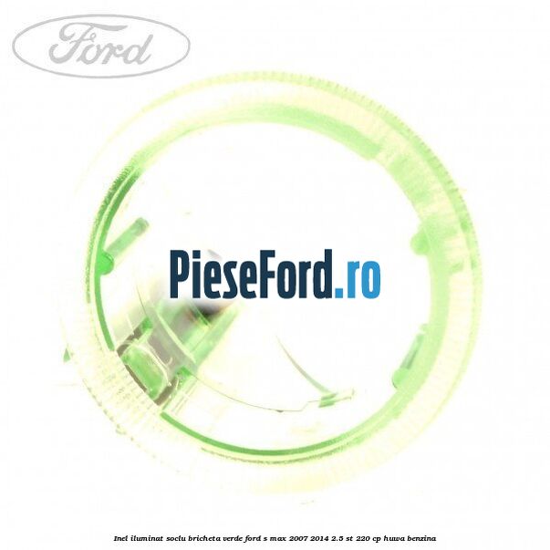 Inel iluminat soclu bricheta verde Ford S-Max 2007-2014 2.5 ST 220 cp HUWA benzina