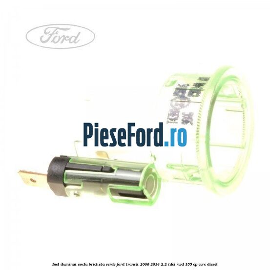 Inel iluminat soclu bricheta verde Ford Transit 2006-2014 2.2 TDCi RWD 155 cp CVRC diesel