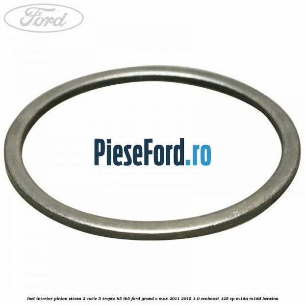 Inel interior pinion viteza 2 cutie 5 trepte B5/IB5 Ford Grand C-Max 2011-2015 1.0 EcoBoost 125 cp M1DA, M1DD benzina