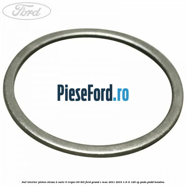 Inel interior pinion viteza 2 cutie 5 trepte B5/IB5 Ford Grand C-Max 2011-2015 1.6 Ti 125 cp PNDA, PNDD benzina