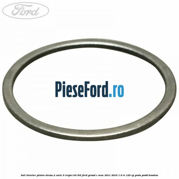Inel interior pinion viteza 2 cutie 5 trepte B5/IB5 Ford Grand C-Max 2011-2015 1.6 Ti 125 cp Inel interior pinion viteza 2 cutie 5 trepte B5/IB5 Ford Grand C-Max 2011-2015 1.6 Ti 125 cp PNDA, PNDD benzina