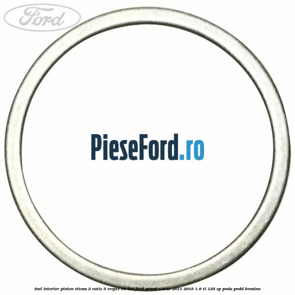 Inel interior pinion viteza 2 cutie 5 trepte B5/IB5 Ford Grand C-Max 2011-2015 1.6 Ti 125 cp Inel interior pinion viteza 2 cutie 5 trepte B5/IB5 Ford Grand C-Max 2011-2015 1.6 Ti 125 cp PNDA, PNDD benzina