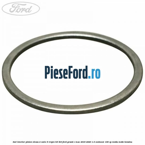 Inel interior pinion viteza 2 cutie 5 trepte B5/IB5 Ford Grand C-Max 2016-2020 1.0 EcoBoost 100 cp M2DA, M2DC benzina