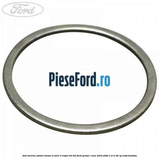 Inel interior pinion viteza 2 cutie 5 trepte B5/IB5 Ford Grand C-Max 2016-2020 1.6 Ti 85 cp Inel interior pinion viteza 2 cutie 5 trepte B5/IB5 Ford Grand C-Max 2016-2020 1.6 Ti 85 cp XTDA benzina