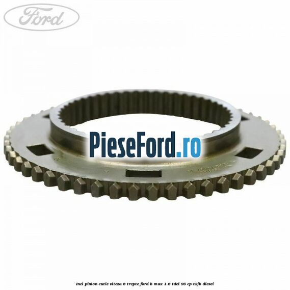 Inel pinion cutie viteza 6 trepte Ford B-Max 1.6 TDCi 95 cp Inel pinion cutie viteza 6 trepte Ford B-Max 1.6 TDCi 95 cp T3JB diesel