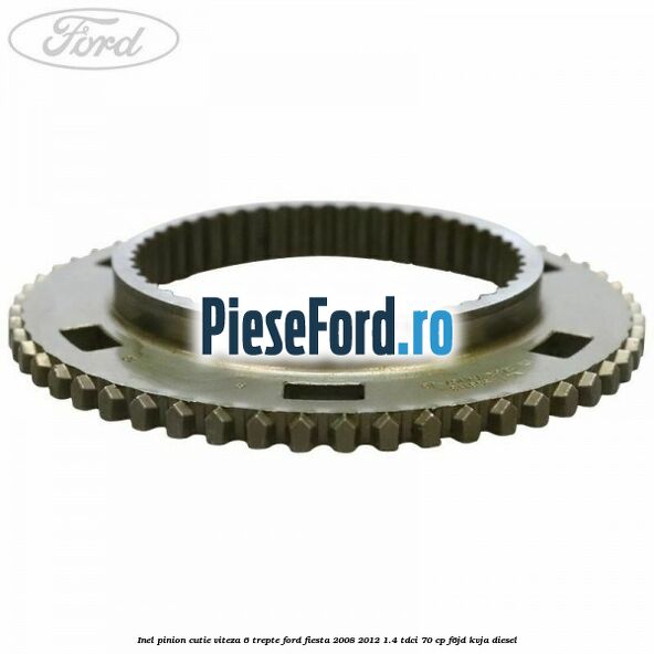 Inel pinion cutie viteza 6 trepte Ford Fiesta 2008-2012 1.4 TDCi 70 cp F6JD, KVJA diesel