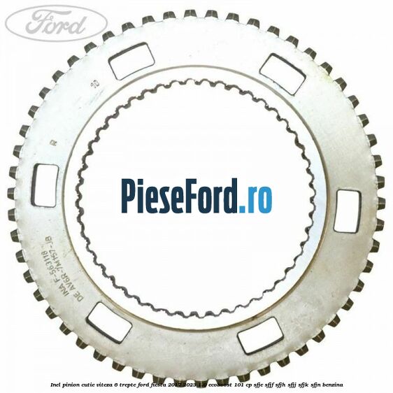 Inel pinion cutie viteza 6 trepte Ford Fiesta 2017-2023 1.0 EcoBoost 101 cp SFJE, SFJF, SFJH, SFJJ, SFJK, SFJN benzina