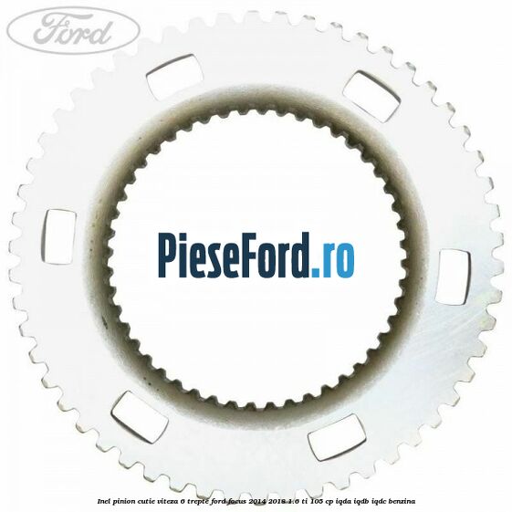 Inel pinion cutie viteza 6 trepte Ford Focus 2014-2018 1.6 Ti 105 cp Inel pinion cutie viteza 6 trepte Ford Focus 2014-2018 1.6 Ti 105 cp IQDA, IQDB, IQDC benzina