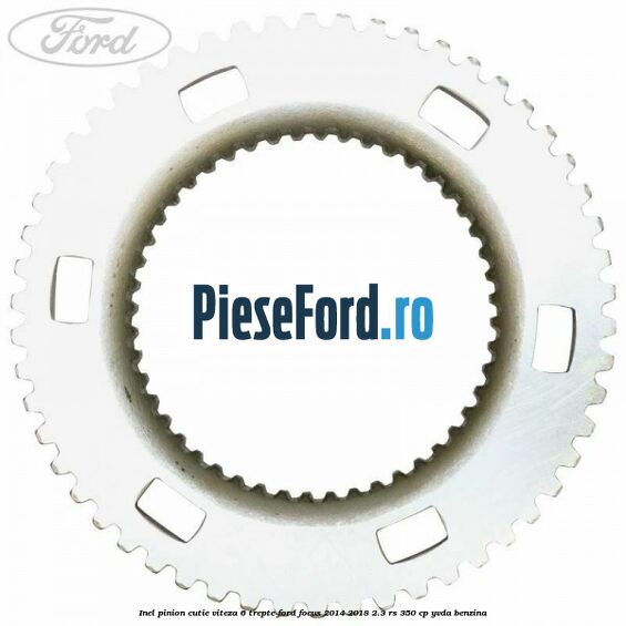 Inel pinion cutie viteza 6 trepte Ford Focus 2014-2018 2.3 RS 350 cp YVDA benzina