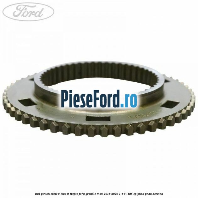 Inel pinion cutie viteza 6 trepte Ford Grand C-Max 2016-2020 1.6 Ti 125 cp PNDA, PNDD benzina