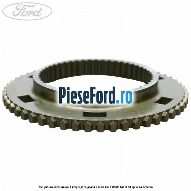 Inel pinion cutie viteza 6 trepte Ford Grand C-Max 2016-2020 1.6 Ti 85 cp Inel pinion cutie viteza 6 trepte Ford Grand C-Max 2016-2020 1.6 Ti 85 cp XTDA benzina