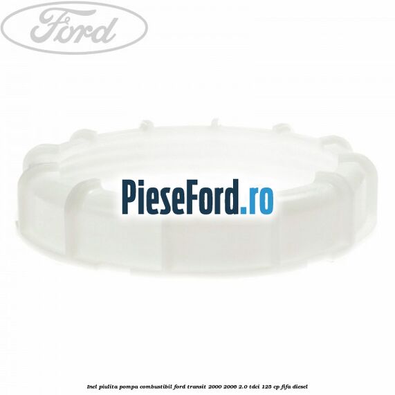 Inel piulita pompa combustibil Ford Transit 2000-2006 2.0 TDCi 125 cp FIFA diesel